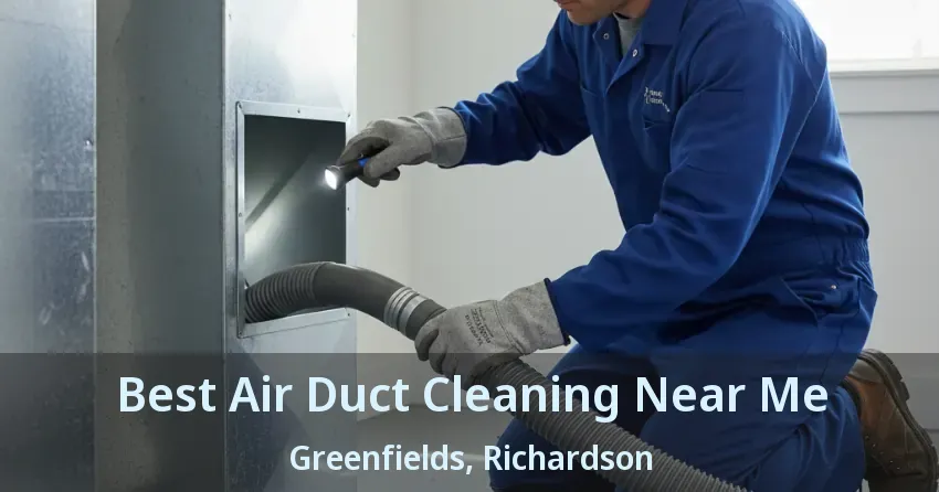 Best Air Duct Cleaning Near Me Greenfields, Richardson - TX Best Air Duct Cleaning Near Me Greenfields, Richardson - TX