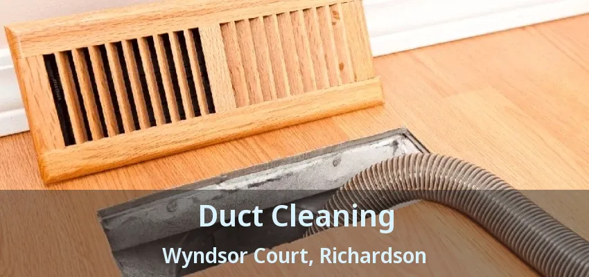 Duct Cleaning Wyndsor Court, Richardson - TX