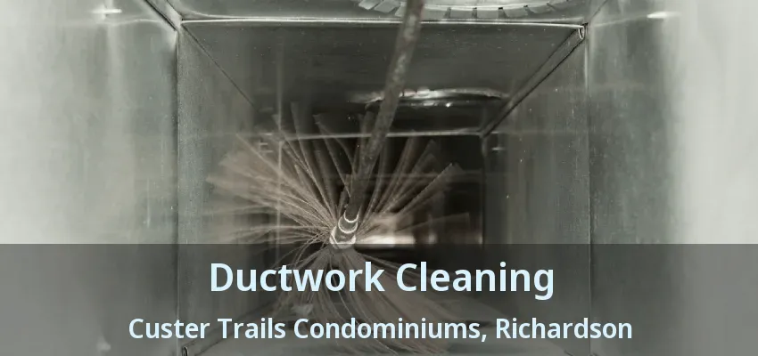 Ductwork Cleaning Custer Trails Condominiums, Richardson - TX