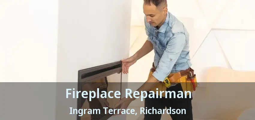 Fireplace Repairman Ingram Terrace, Richardson - TX