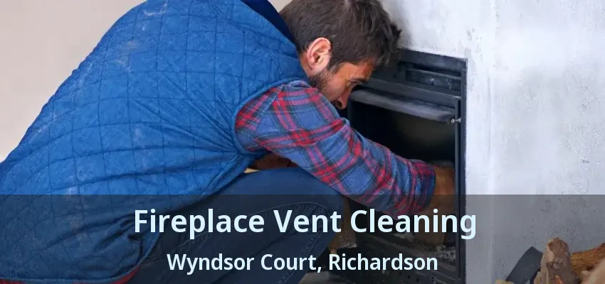 Fireplace Vent Cleaning Wyndsor Court, Richardson - TX