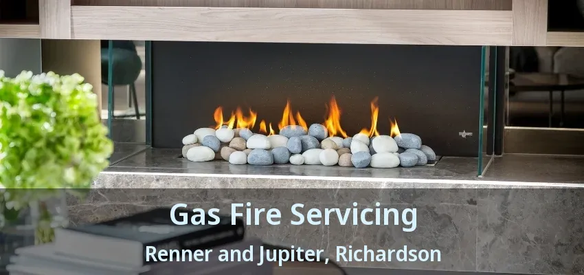 Gas Fire Servicing Renner and Jupiter, Richardson - TX