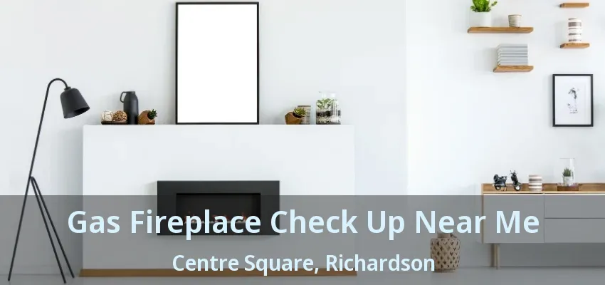 Gas Fireplace Check Up Near Me Centre Square, Richardson - TX