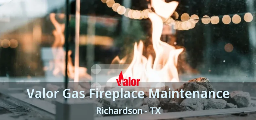 Valor Gas Fireplace Maintenance Richardson - TX