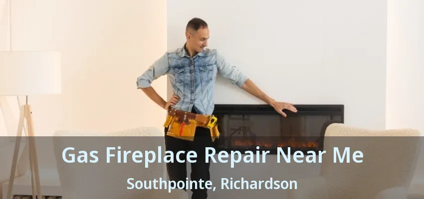 Gas Fireplace Repair Near Me Southpointe, Richardson - TX