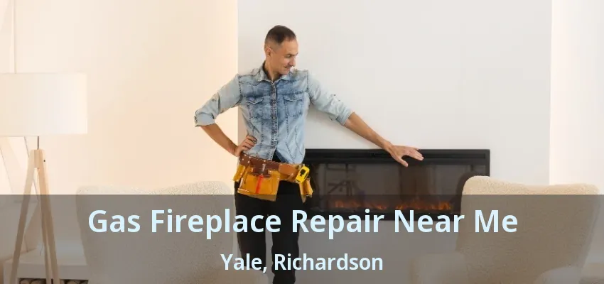 Gas Fireplace Repair Near Me Yale, Richardson - TX