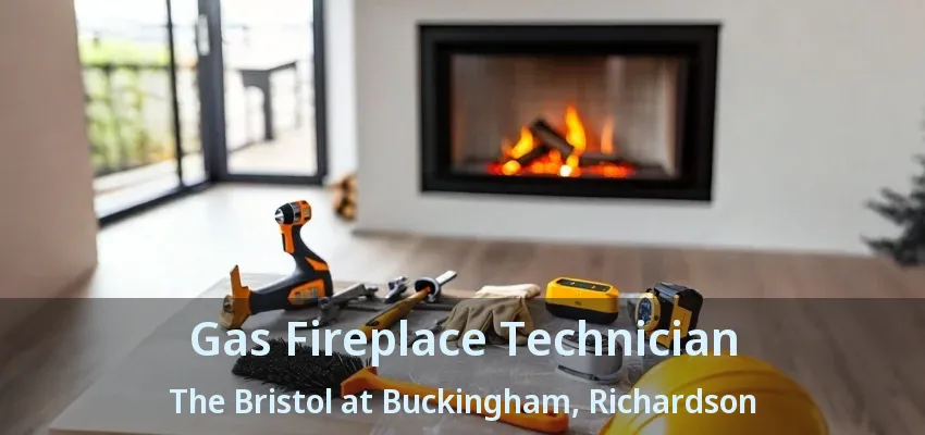 Gas Fireplace Technician The Bristol at Buckingham, Richardson - TX