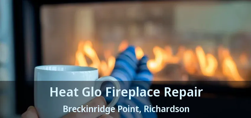 Heat Glo Fireplace Repair Breckinridge Point, Richardson - TX