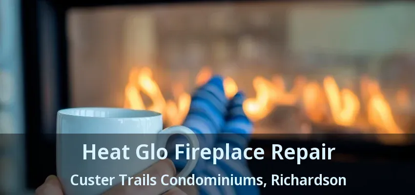 Heat Glo Fireplace Repair Custer Trails Condominiums, Richardson - TX