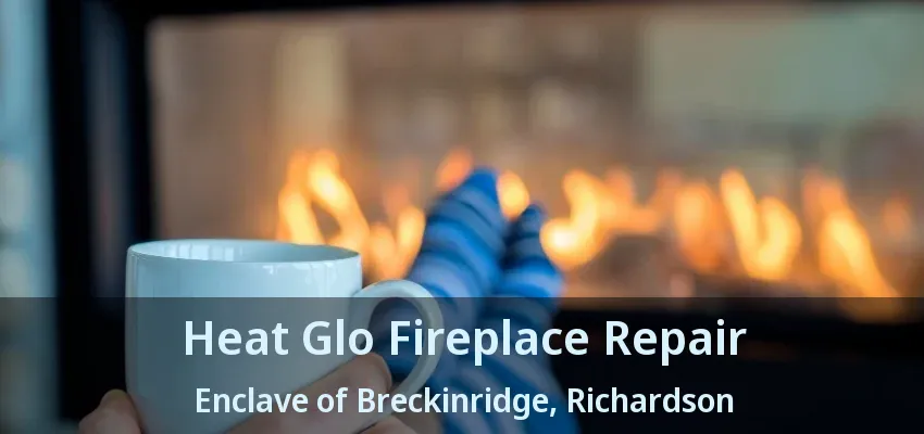 Heat Glo Fireplace Repair Enclave of Breckinridge, Richardson - TX