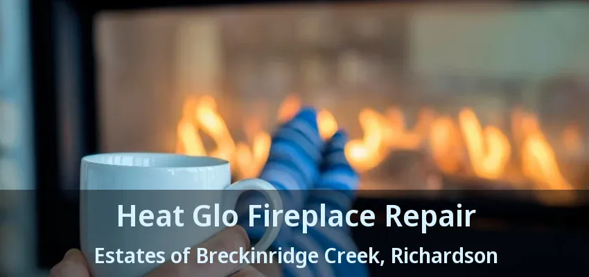 Heat Glo Fireplace Repair Estates of Breckinridge Creek, Richardson - TX