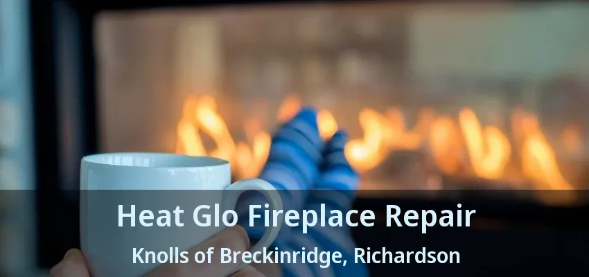 Heat Glo Fireplace Repair Knolls of Breckinridge, Richardson - TX