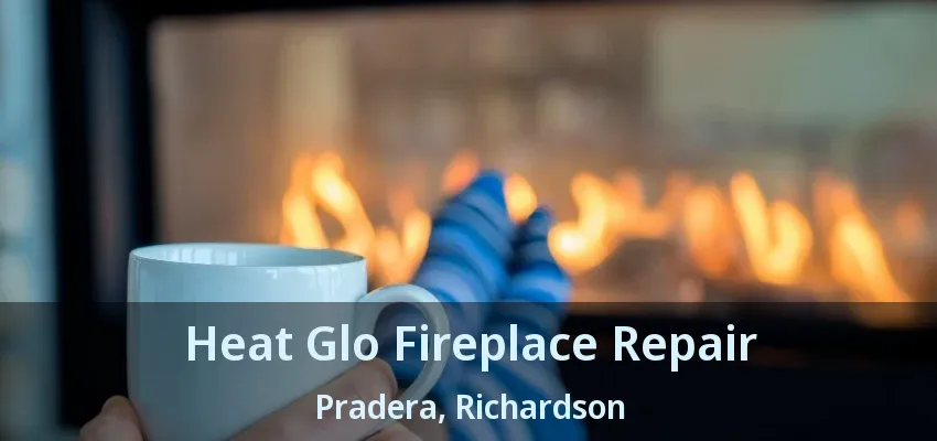 Heat Glo Fireplace Repair Pradera, Richardson - TX