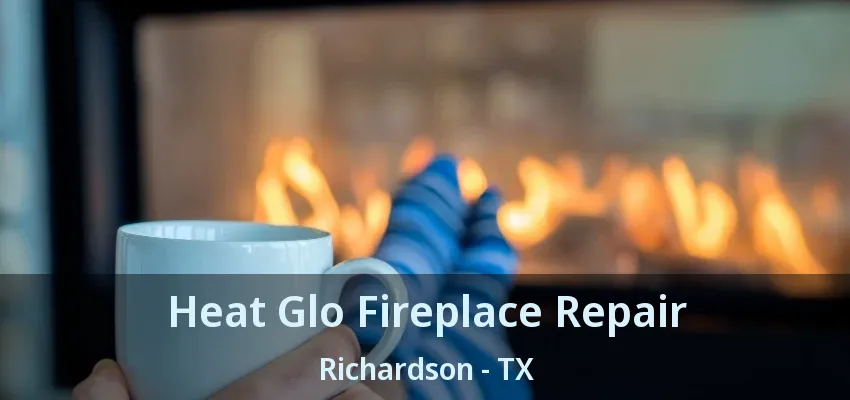 Heat Glo Fireplace Repair Richardson - TX
