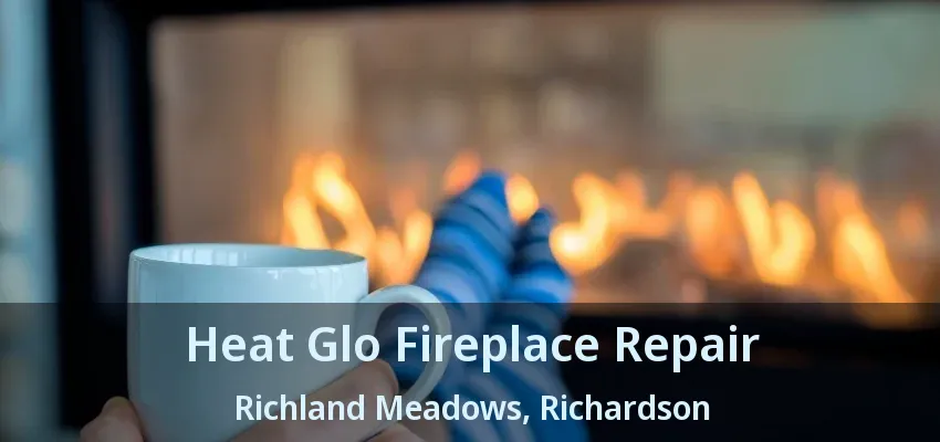 Heat Glo Fireplace Repair Richland Meadows, Richardson - TX