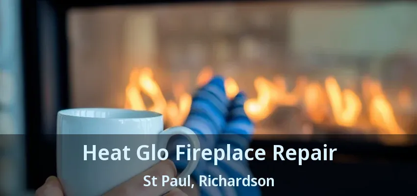 Heat Glo Fireplace Repair St Paul, Richardson - TX