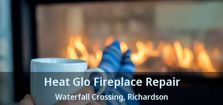 Heat Glo Fireplace Repair Waterfall Crossing, Richardson - TX