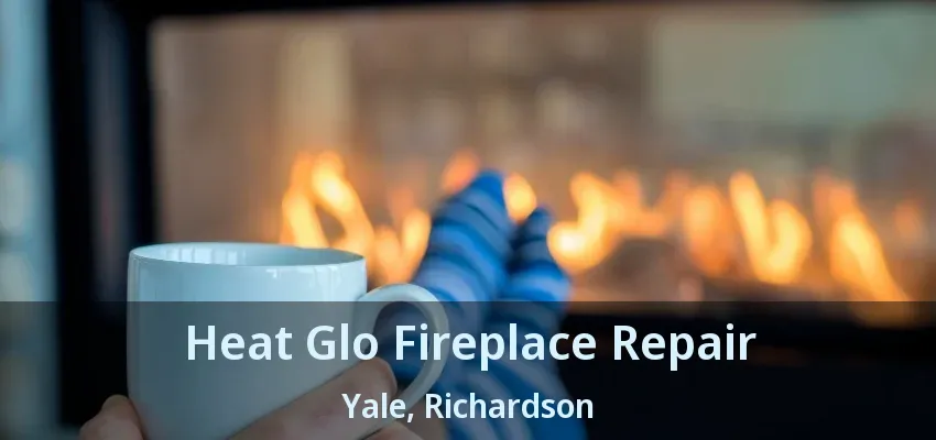 Heat Glo Fireplace Repair Yale, Richardson - TX