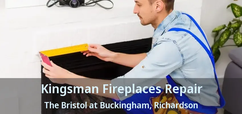 Kingsman Fireplaces Repair The Bristol at Buckingham, Richardson - TX