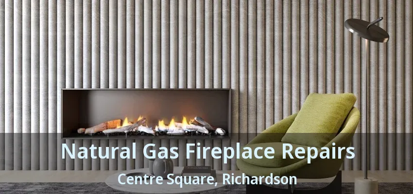 Natural Gas Fireplace Repairs Centre Square, Richardson - TX