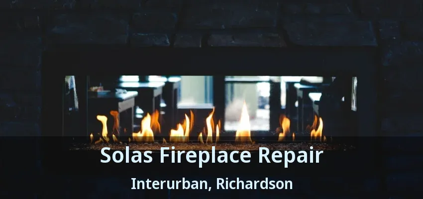 Solas Fireplace Repair Interurban, Richardson - TX