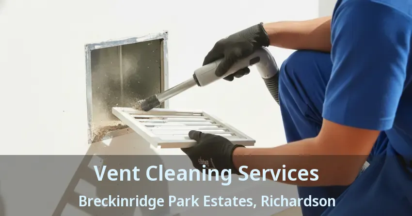 Vent Cleaning Services Breckinridge Park Estates, Richardson - TX Vent Cleaning Services Breckinridge Park Estates, Richardson - TX