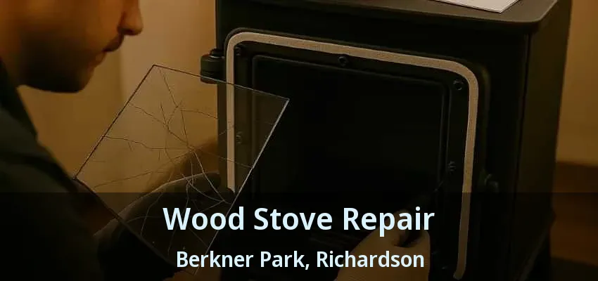 Wood Stove Repair Berkner Park, Richardson - TX